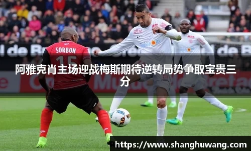 阿雅克肖主场迎战梅斯期待逆转局势争取宝贵三分